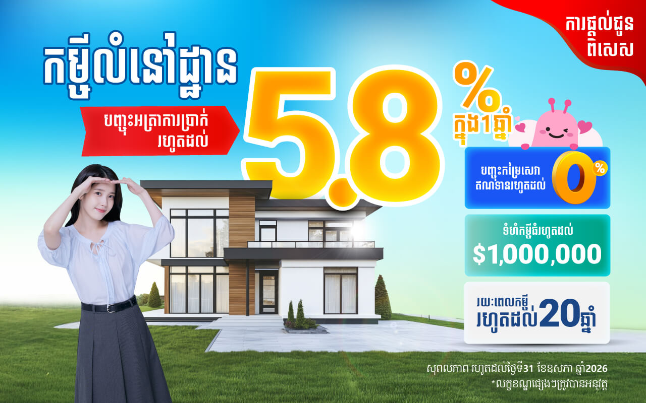 ការផ្តល់ជូនពិសេសពីកម្ចីលំនៅដ្ឋាន ជាមួយអត្រាការប្រាក់ចាប់ពី 5.80% ក្នុងមួយឆ្នាំ សម្រាប់ឆ្នាំដំបូង!