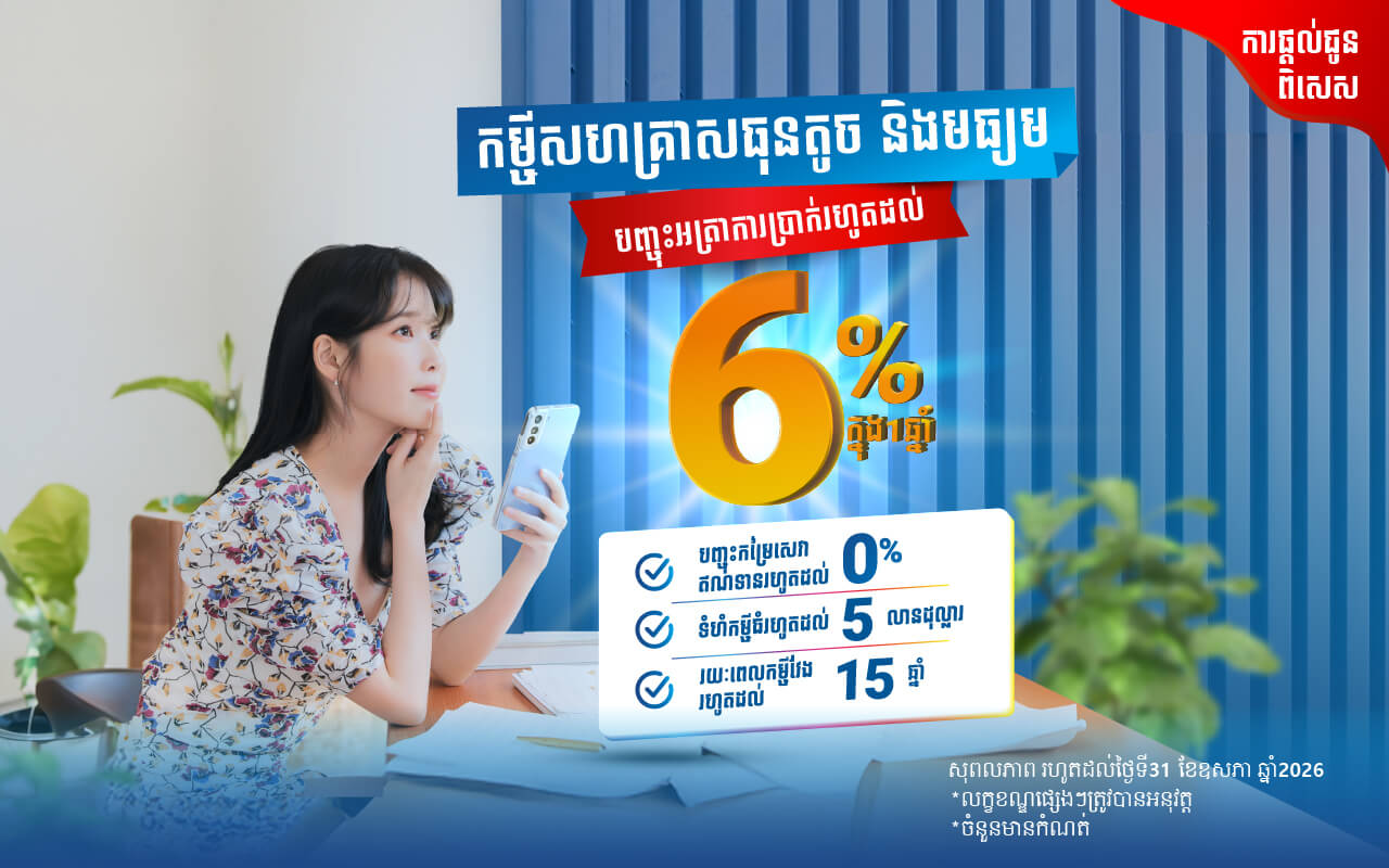 ប្រូម៉ូសិនបញ្ចុះអត្រាការប្រាក់រហូតដល់6.0%ក្នុង1ឆ្នាំ លើឥណទានសហគ្រាសធុនតូច និងមធ្យម!
