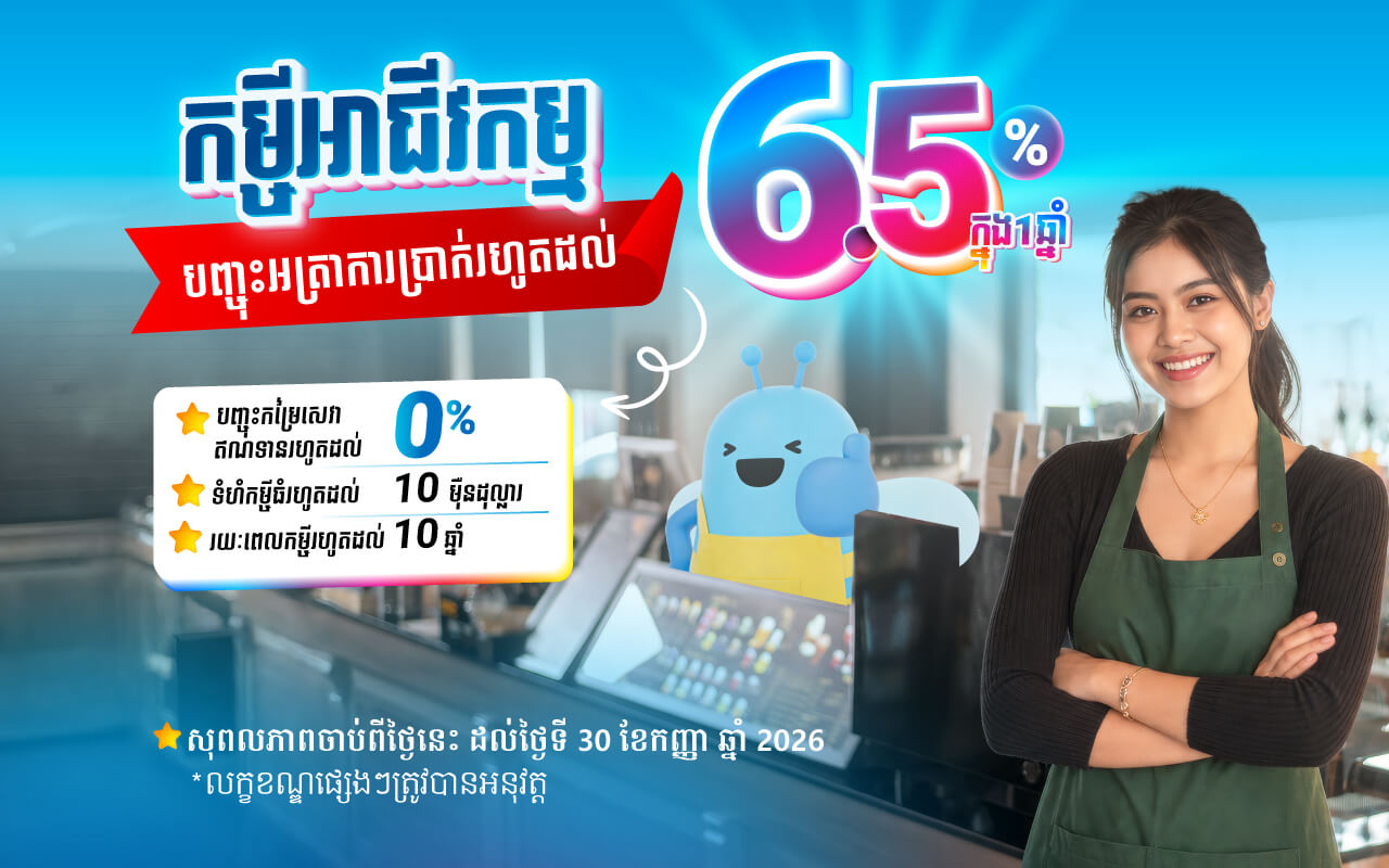 បញ្ចុះអត្រាការប្រាក់ទាបចាប់ពី 6.5% ក្នុងមួយឆ្នាំ សម្រាប់កម្ចីអាជីវកម្ម!